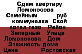 Сдам квартиру Ломоносова 75. Семейным!!! 7000 руб.   коммуналка. Свой котел,газо › Район ­ Западный › Улица ­ Ломоносова › Дом ­ 75 › Этажность дома ­ 2 › Цена ­ 7 000 - Ростовская обл., Таганрог г. Недвижимость » Квартиры аренда   . Ростовская обл.,Таганрог г.